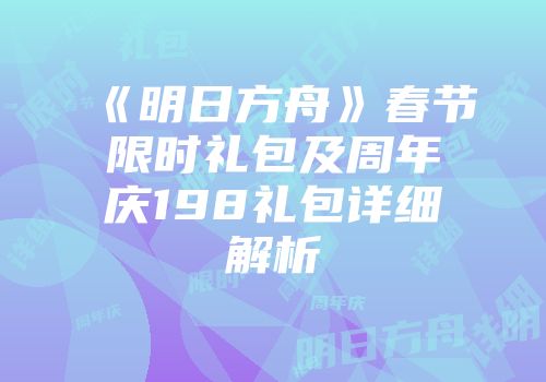 《明日方舟》春节限时礼包及周年庆198礼包详细解析