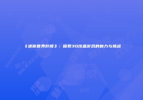 《迷你世界柠檬》：探索3D沙盒游戏的魅力与挑战