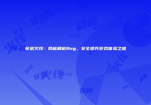 穿越火线：揭秘刷枪Bug，安全提升游戏体验之道