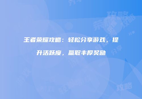 王者荣耀攻略：轻松分享游戏，提升活跃度，赢取丰厚奖励