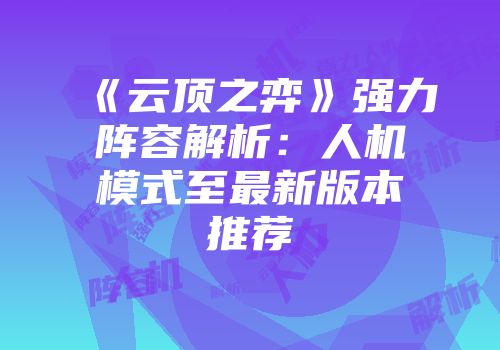 《云顶之弈》强力阵容解析：人机模式至最新版本推荐