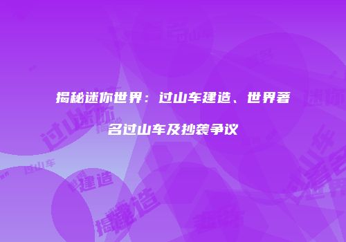 揭秘迷你世界：过山车建造、世界著名过山车及抄袭争议