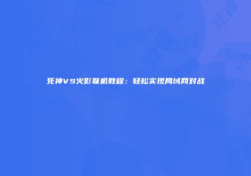 死神VS火影联机教程：轻松实现局域网对战