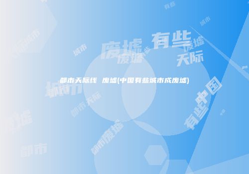 都市天际线 废墟(中国有些城市成废墟)