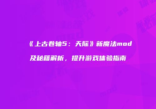 《上古卷轴5：天际》新魔法mod及秘籍解析，提升游戏体验指南