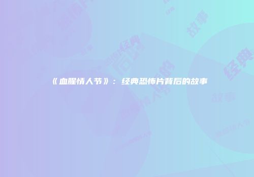 《血腥情人节》：经典恐怖片背后的故事