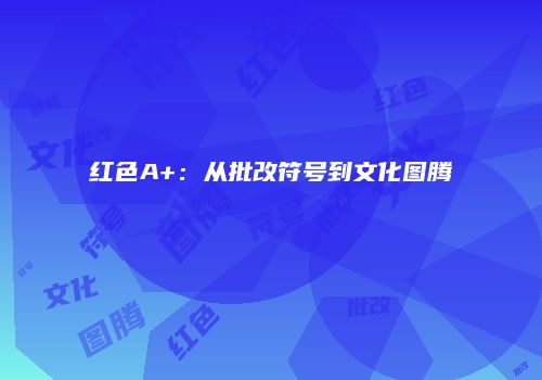 红色A+：从批改符号到文化图腾