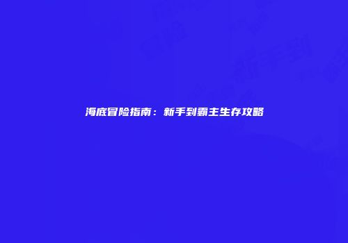 海底冒险指南：新手到霸主生存攻略