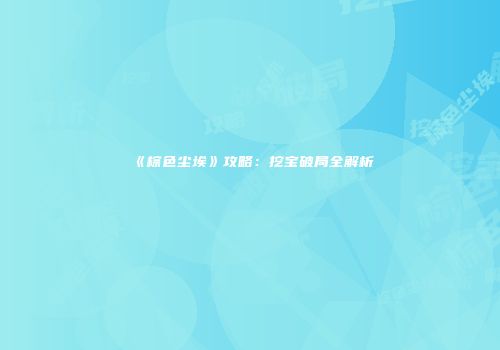 《棕色尘埃》攻略：挖宝破局全解析