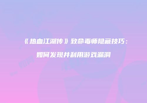 《热血江湖传》致命毒师隐藏技巧：如何发现并利用游戏漏洞