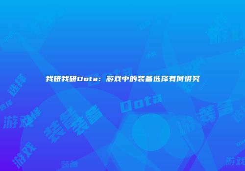 我研我研Dota：游戏中的装备选择有何讲究