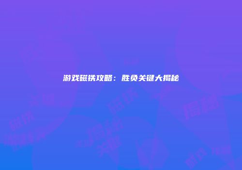 游戏磁铁攻略：胜负关键大揭秘