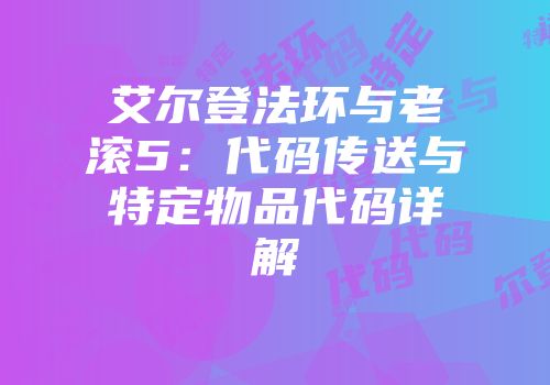 艾尔登法环与老滚5：代码传送与特定物品代码详解