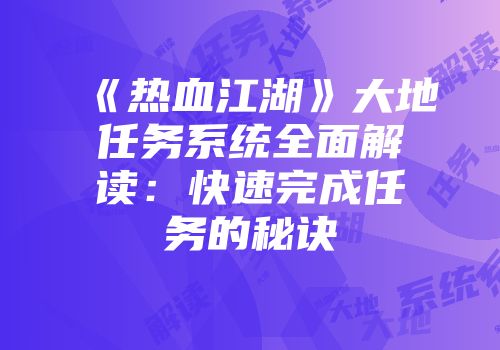 《热血江湖》大地任务系统全面解读:快速完成任务的秘诀