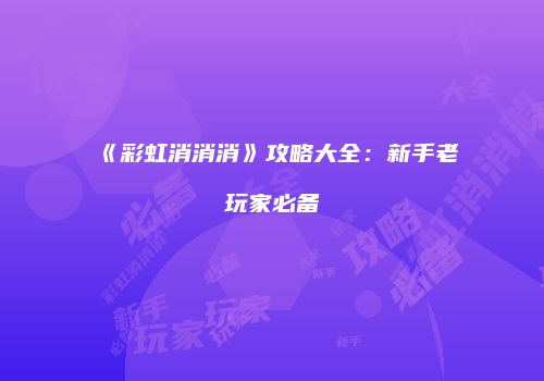 《彩虹消消消》攻略大全:新手老玩家必备