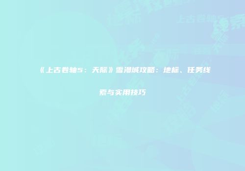 《上古卷轴5：天际》雪漫城攻略：地标、任务线索与实用技巧