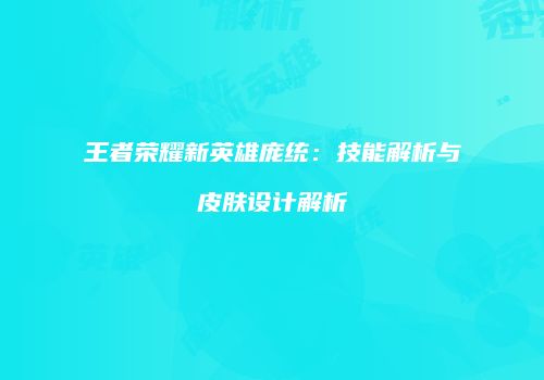 王者荣耀新英雄庞统：技能解析与皮肤设计解析