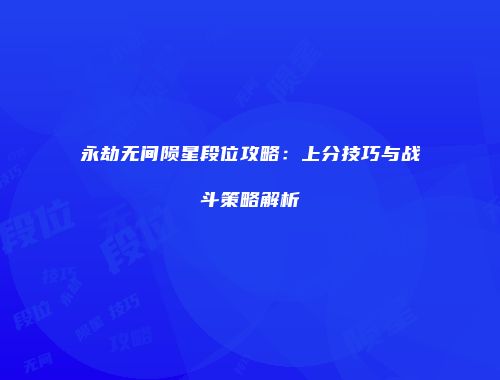 永劫无间陨星段位攻略：上分技巧与战斗策略解析
