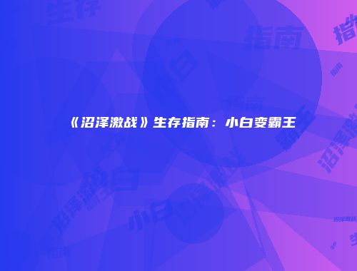 《沼泽激战》生存指南：小白变霸王