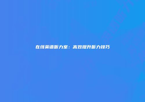在线英语听力室：高效提升听力技巧