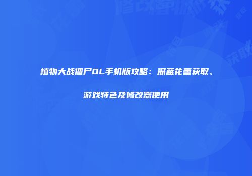 植物大战僵尸OL手机版攻略：深蓝花蕾获取、游戏特色及修改器使用