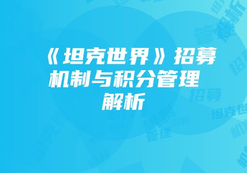 《坦克世界》招募机制与积分管理解析