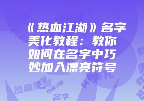《热血江湖》名字美化教程：教你如何在名字中巧妙加入漂亮符号
