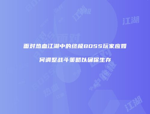 面对热血江湖中的终极BOSS玩家应如何调整战斗策略以确保生存