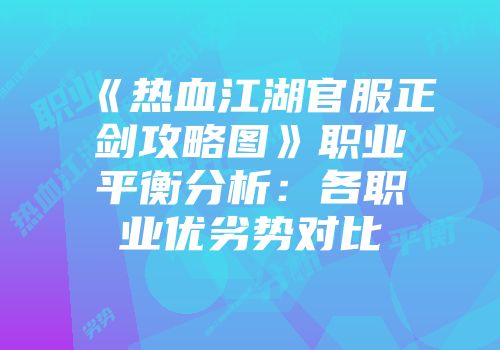 《热血江湖官服正剑攻略图》职业平衡分析：各职业优劣势对比