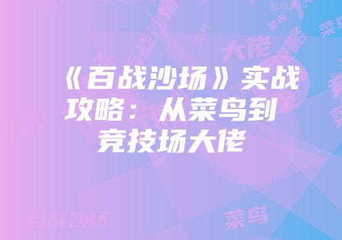 《百战沙场》实战攻略：从菜鸟到竞技场大佬