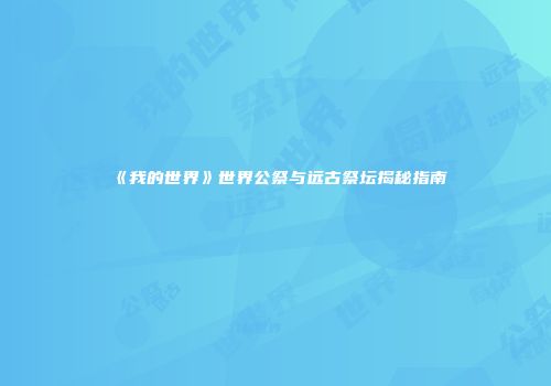《我的世界》世界公祭与远古祭坛揭秘指南
