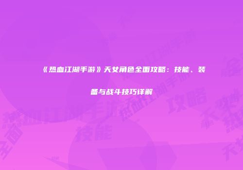 《热血江湖手游》天女角色全面攻略：技能、装备与战斗技巧详解