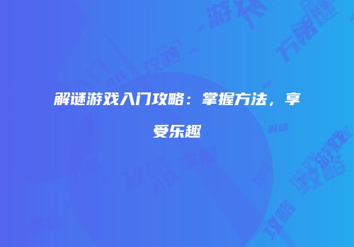 解谜游戏入门攻略：掌握方法，享受乐趣