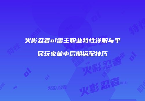 火影忍者ol雷主职业特性详解与平民玩家前中后期搭配技巧