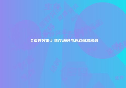 《荒野突击》生存法则与游戏财富密码