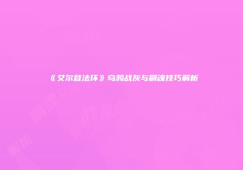 《艾尔登法环》乌鸦战灰与刷魂技巧解析
