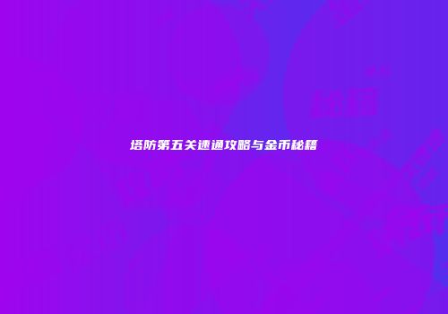 塔防第五关速通攻略与金币秘籍