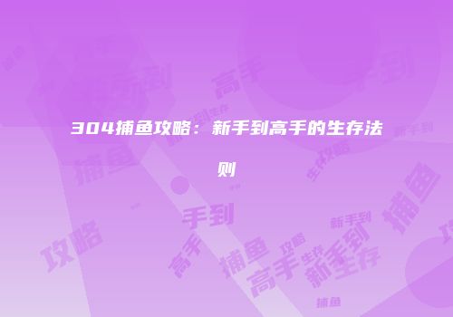 304捕鱼攻略：新手到高手的生存法则