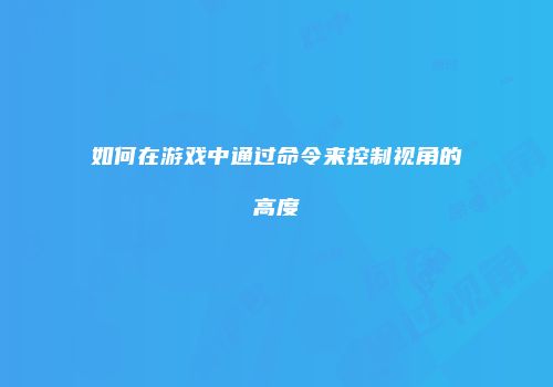 如何在游戏中通过命令来控制视角的高度