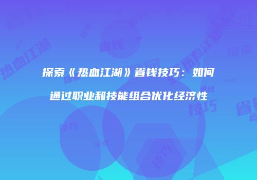 探索《热血江湖》省钱技巧:如何通过职业和技能组合优化经济性