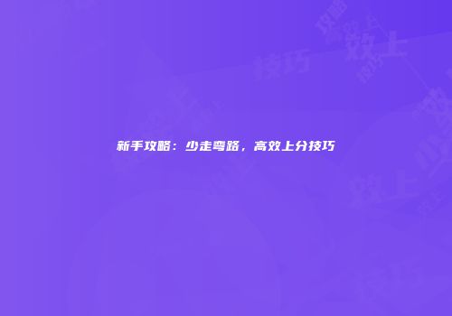新手攻略：少走弯路，高效上分技巧