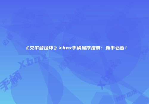 《艾尔登法环》Xbox手柄操作指南：新手必看！