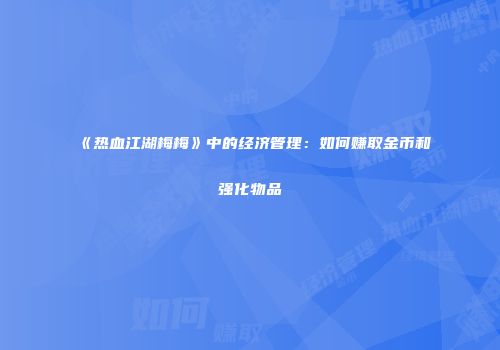 《热血江湖梅梅》中的经济管理：如何赚取金币和强化物品