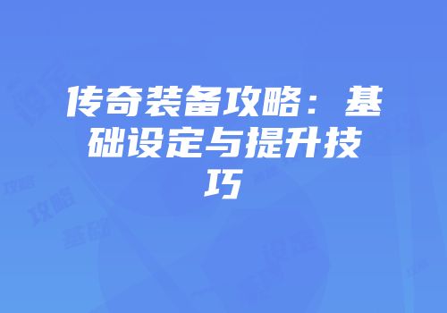 传奇装备攻略：基础设定与提升技巧