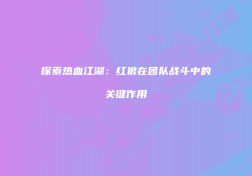 探索热血江湖：红狼在团队战斗中的关键作用