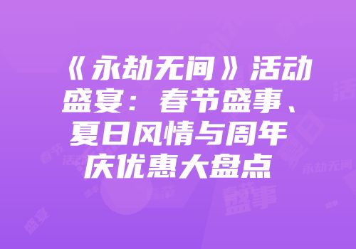 《永劫无间》活动盛宴：春节盛事、夏日风情与周年庆优惠大盘点