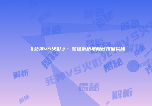 《死神VS火影》：颜色解析与隐藏技能揭秘