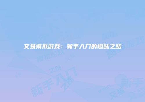 交易模拟游戏：新手入门的趣味之路