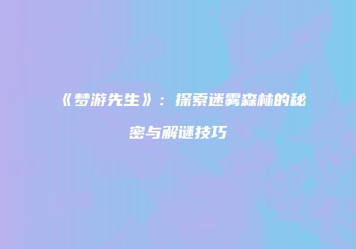 《梦游先生》：探索迷雾森林的秘密与解谜技巧