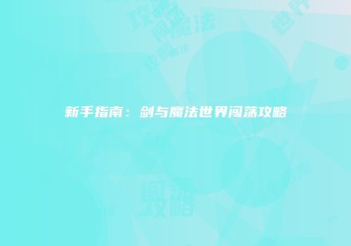 新手指南：剑与魔法世界闯荡攻略
